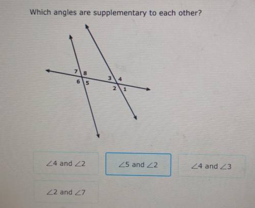 Which angles are supplementary to each other?

Angle 4 and Angle 2Angle 5 and Angle 2Angle 4 and A