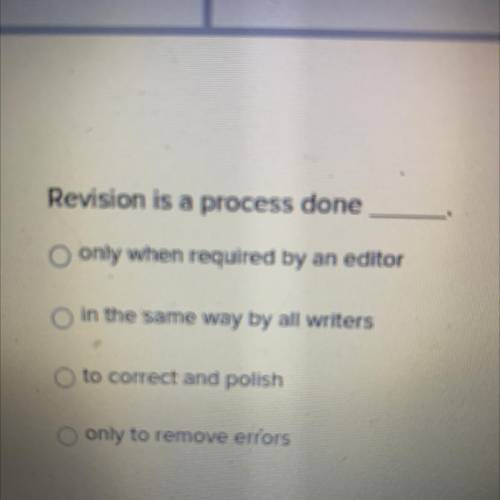 Revision is a process done____

a.only when required by an editor
b.in the same way by all writers
