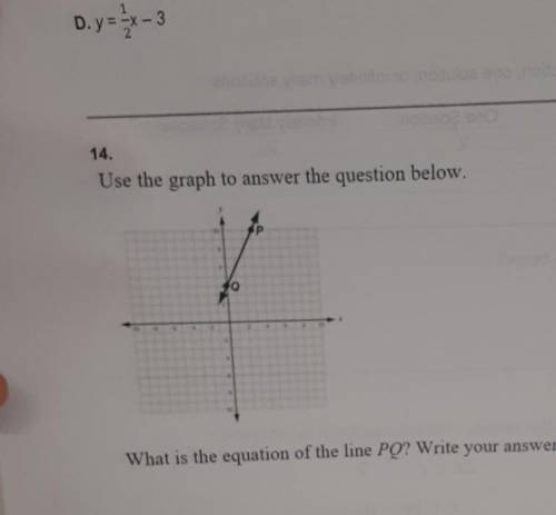 D. y = x-3 14. Use the graph to answer the question below.

What is the equation of the line PQ? W