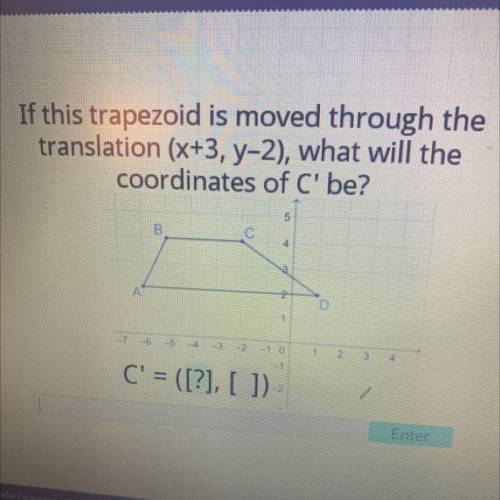 If this trapezoid is moved through the

translation (x+3, y-2), what will the
coordinates of C' be