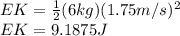 EK = \frac{1}{2} (6kg)(1.75m/s)^2\\EK = 9.1875 J