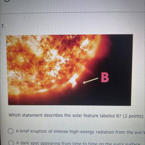 Which statement describes the solar feature labeled B?

A. A brief eruption of intense high-energy