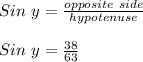 Sin \ y = \frac{opposite \ side}{hypotenuse}\\\\Sin \ y = \frac{38}{63}