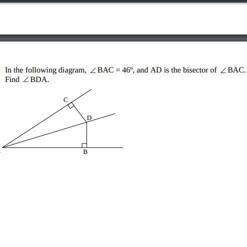 In the following diagram, BAC = 46 degrees, and AD is the bisector of BAC. Find BDA