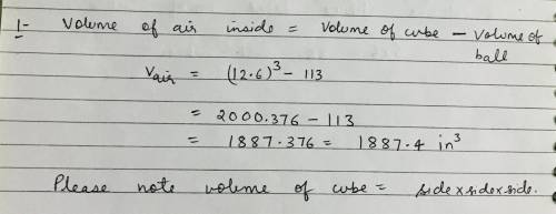 A ball inside of a cube has a volume of 113 cubic inches. If each side of the cube measures 12.6 inc