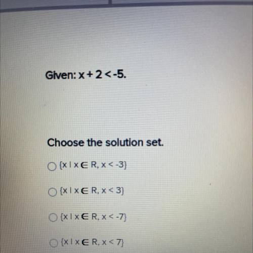 Glven: x +2<-5.

Choose the solution set.
{XIXER, X<-3}
{XIXER, X<3}
{ XIXER, X<-7}
{X