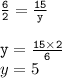 { \tt{ \frac{6}{2}  =  \frac{15}{y} }} \\  \\ { \tt{y =  \frac{15 \times 2}{6} }} \\ y = 5