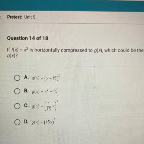 HELPL HELP HELP DUE TODAY NOW NOW

If f(x) = x2 is horizontally compressed to g(x), which could be