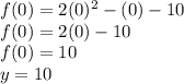 f(0)=2(0)^2-(0)-10\\f(0)=2(0)-10\\f(0)=10\\y=10