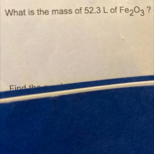 Quick!! Please please help! What is the mass of 52.3 L of Fe2O3 ?

Show your work please and thank