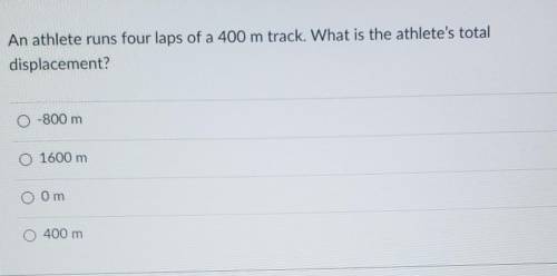 An athlete runs four laps of a 400 m track. What is the athlete's total displacement?​