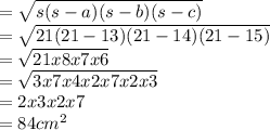 =\sqrt{s(s-a)(s-b)(s-c)} \\=\sqrt{21(21-13)(21-14)(21-15)} \\=\sqrt{21x8x7x6} \\=\sqrt{3x7x4x2x7x2x3} \\=2x3x2x7\\=84cm^{2}\\