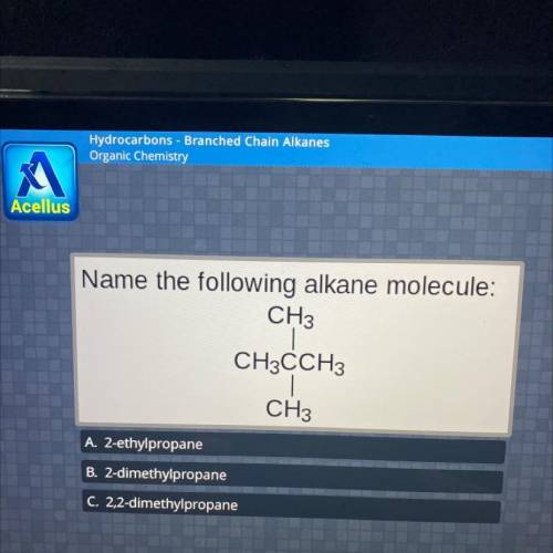 Name the following alkane molecule:

CH3
CH3CCH3
CH3
A. 2-ethylpropane
B. 2-dimethylpropane
C. 2,2