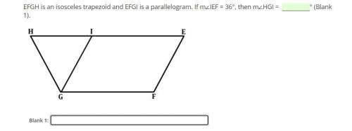 EFGH is an isosceles trapezoid and EFGI is a parallelogram. If m∠IEF = 36°, then m∠HGI = ° (Blank 1