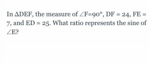 In ΔDEF, the measure of ∠F=90°, DF = 24, FE = 7, and ED = 25. What ratio represents the sine of ∠E?