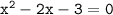 { \tt{ {x}^{2}  - 2x - 3 = 0}} \\