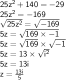 { \sf{25 {z}^{2}  + 140 =  - 29}} \\ { \sf{25 {z}^{2} =  - 169 }} \\ { \sf{ \sqrt{25 {z}^{2} } =  \sqrt{ - 169}  }} \\ { \sf{5z =  \sqrt{169 \times  - 1} }} \\ { \sf{5z =  \sqrt{169}  \times  \sqrt{ - 1} }} \\ { \sf{5z = 13 \times  \sqrt{ {i}^{2} } }} \\ { \sf{5z = 13i}} \\ { \sf{z =  \frac{13i}{5} }}