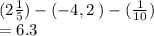 (2  \frac{1}{5} ) - ( - 4 , 2 \: ) -  ( \frac{1}{10} ) \\  = 6.3