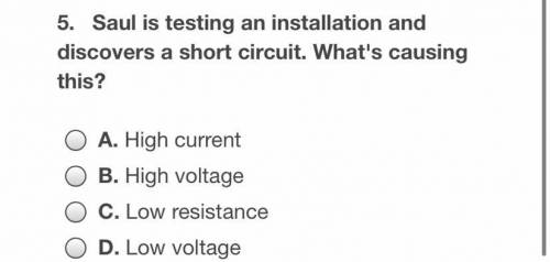 Saul is testing an installation and discovers a short circuit what’s causing this

A.high current