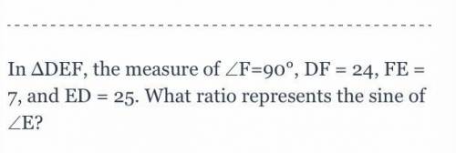 In ΔDEF, the measure of ∠F=90°, DF = 24, FE = 7, and ED = 25. What ratio represents the sine of ∠E?