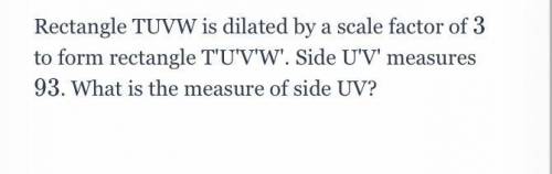 Rectangle TUVW is dilated by a scale factor of 3

3 to form rectangle T'U'V'W'. Side U'V' measures