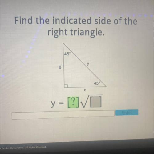 Find the indicated side of the
right triangle.
45°
y
6
45
Х
y = [?] /