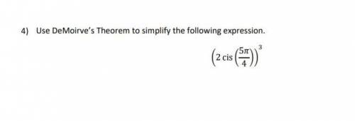Use demoirve’s theorem to simplify the following equation
(2cis(5pi/4))^3