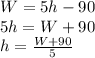 W = 5h - 90 \\ 5h = W + 90 \\ h =  \frac{W + 90}{5}