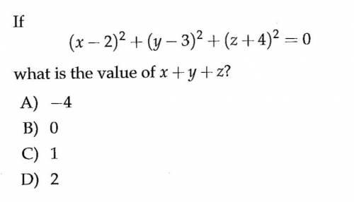 If 
(x — 2)2 + (y — 3)2 (z + 4) = 0 what is the value of x + y + z? A) —4 B) 0 C) 1 D) 2