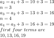 a_{2}=a_{1}+3=10+3=13\\n=3\\a_{3}=a_{2}+3=13+3=16\\n=4\\a_{4}=a_{3}+3=16+3=19\\first~four~terms~are\\10,13,16,19