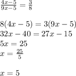\frac{4x - 5}{9x - 5}  =  \frac{3}{8}  \\  \\ 8(4x - 5) = 3(9x - 5) \\ 32x - 40 = 27x - 15 \\ 5x = 25 \\ x =  \frac{25}{5}  \\  \\ x = 5