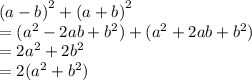 {(a - b)}^{2}  +  {(a + b)}^{2}  \\ =  ( {a}^{2}  - 2ab +  {b}^{2} ) + ( {a}^{2}  + 2ab +  {b}^{2} ) \\  = 2 {a}^{2}  + 2 {b}^{2}  \\  = 2( {a}^{2}  +  {b}^{2} )