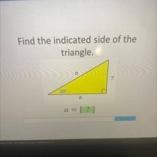 Find the indicated side of the
triangle.
7
30°
b
a = [?]