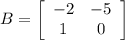 B = \left[\begin{array}{ccc}-2&-5\\1&0\\\end{array}\right]