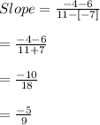 Slope =\frac{-4-6}{11-[-7]}\\\\ =\frac{-4-6}{11+7}\\\\=\frac{-10}{18}\\\\=\frac{-5}{9}