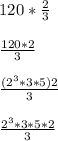 120*\frac{2}{3} \\\\\frac{120*2}{3} \\\\\frac{(2^{3}*3*5)2 }{3} \\\\\frac{2^{3} *3*5*2}{3}