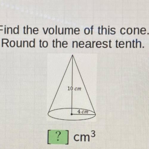 Find the volume of this cone.
Round to the nearest tenth.
10 cm
4 cm
?
cm3