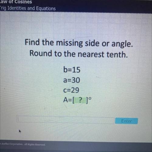 Find the missing side or angle.

Round to the nearest tenth.
b=15 a=30 c=29 a=[?]. Acellus plz