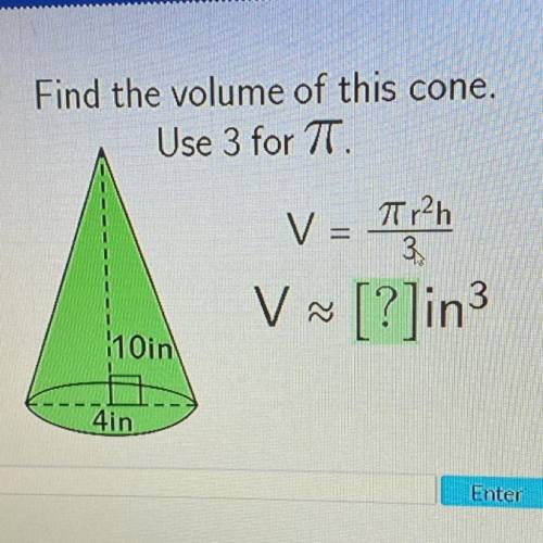 Find the volume of this cone.

Use 3 for T.
V =
71 r2h
3
V
V ~ [?]in3
110in
4in