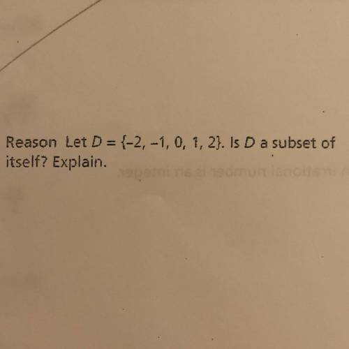 . Reason Let D = {-2, -1, 0, 1, 2}. Is D a subset of
itself? Explain.
HELP ASAP