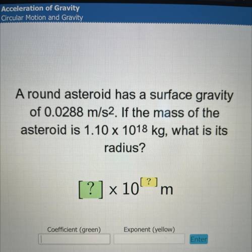 A round asteroid has a surface gravity

of 0.0288 m/s2. If the mass of the
asteroid is 1.10 x 1018