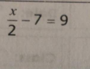 PLEASE HELP

X/2-7=9
Show your work in details if you can, I have a hard time understanding this.
