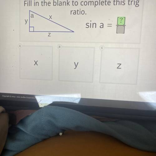 Fill in the blank to complete this trig

ratio.
y
sin a =
[?]
a
Х
N
A
00
С
Х
У
N