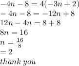 - 4n - 8 = 4( - 3n + 2) \\  - 4n - 8 =  - 12n + 8 \\ 12n - 4n = 8 + 8 \\ 8n = 16  \\ n =  \frac{16}{8}  \\  = 2 \\ thank \: you