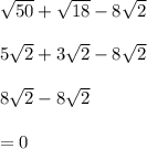 \sqrt{50}  +  \sqrt{18}  - 8 \sqrt{2}  \\  \\ 5 \sqrt{2}  + 3 \sqrt{2}  - 8 \sqrt{2}  \\  \\ 8 \sqrt{2}  - 8 \sqrt{2 }  \\  \\  = 0