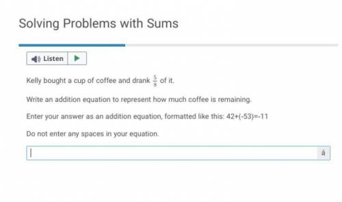Kelly bought a cup of coffee and drank 5/8

of it.
Write an addition equation to represent how muc