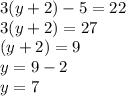 3(y + 2) - 5 = 22 \\  3(y + 2) = 27 \\ (y + 2) = 9 \\ y = 9 - 2 \\ y = 7