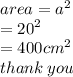 area =  {a}^{2}  \\  =  {20}^{2}  \\  = 400 {cm}^{2}  \\ thank \: you