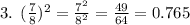 3. \:  \: ( \frac{7}{8} ) ^{2}  =  \frac{ {7}^{2} }{ {8}^{2} }  =  \frac{49}{64}  = 0.765
