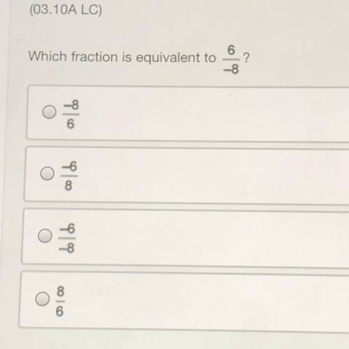 Which fraction is equivalent to 6/-8? Please help! It will be appreciated